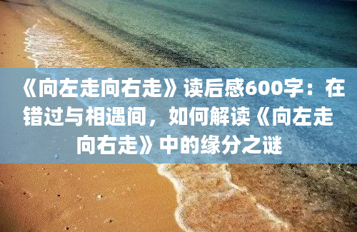 《向左走向右走》<a href=https://www.baixuetang.com target=_blank class=infotextkey>读后感</a>600字：在错过与相遇间，如何解读《向左走向右走》中的缘分之谜