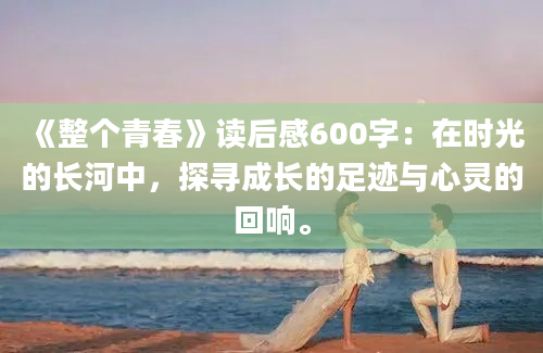 《整个青春》读后感600字：在时光的长河中，探寻成长的足迹与心灵的回响。