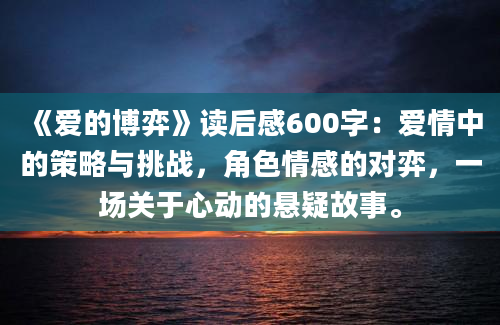 《爱的博弈》读后感600字：爱情中的策略与挑战，角色情感的对弈，一场关于心动的悬疑故事。