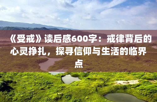 《受戒》读后感600字：戒律背后的心灵挣扎，探寻信仰与生活的临界点