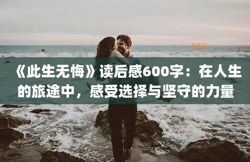 《此生无悔》读后感600字：在人生的旅途中，感受选择与坚守的力量