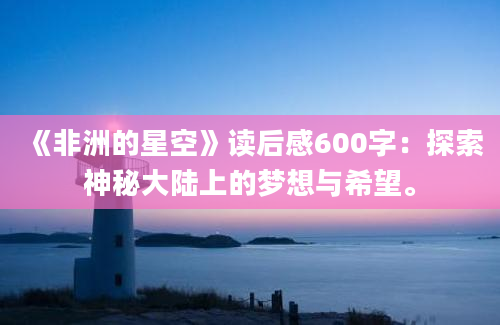 《非洲的星空》读后感600字：探索神秘大陆上的梦想与希望。