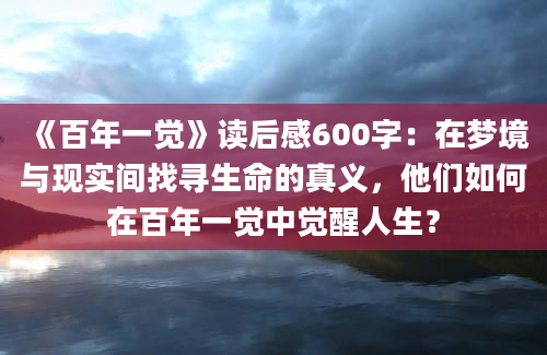 《百年一觉》读后感600字：在梦境与现实间找寻生命的真义，他们如何在百年一觉中觉醒人生？