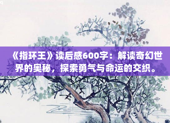 《指环王》读后感600字：解读奇幻世界的奥秘，探索勇气与命运的交织。