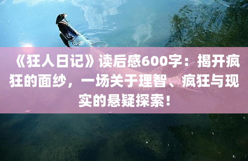 《狂人日记》读后感600字：揭开疯狂的面纱，一场关于理智、疯狂与现实的悬疑探索！