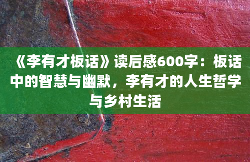 《李有才板话》读后感600字：板话中的智慧与幽默，李有才的人生哲学与乡村生活