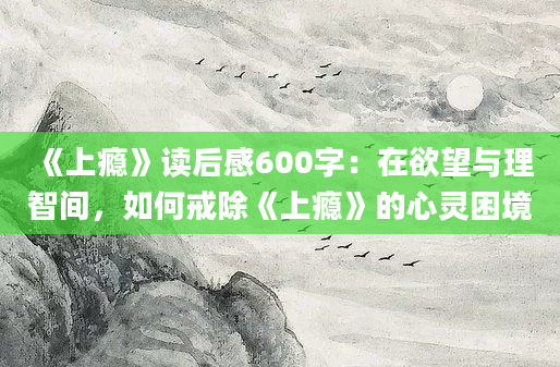 《上瘾》读后感600字：在欲望与理智间，如何戒除《上瘾》的心灵困境