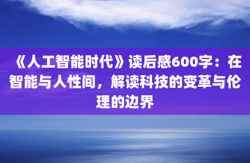 《人工智能时代》读后感600字：在智能与人性间，解读科技的变革与伦理的边界