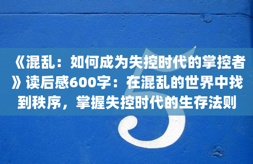 《混乱：如何成为失控时代的掌控者》读后感600字：在混乱的世界中找到秩序，掌握失控时代的生存法则