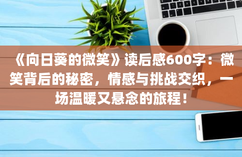 《向日葵的微笑》读后感600字：微笑背后的秘密，情感与挑战交织，一场温暖又悬念的旅程！