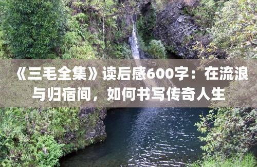 《三毛全集》<a href=https://www.baixuetang.com target=_blank class=infotextkey>读后感</a>600字：在流浪与归宿间，如何书写传奇人生