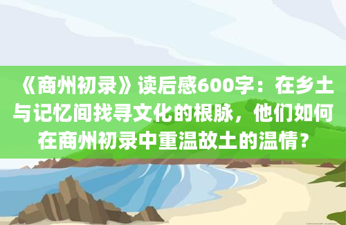 《商州初录》读后感600字：在乡土与记忆间找寻文化的根脉，他们如何在商州初录中重温故土的温情？