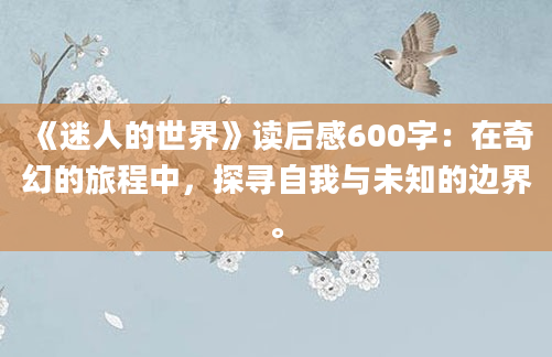 《迷人的世界》读后感600字：在奇幻的旅程中，探寻自我与未知的边界。