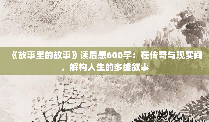 《故事里的故事》读后感600字：在传奇与现实间，解构人生的多维叙事