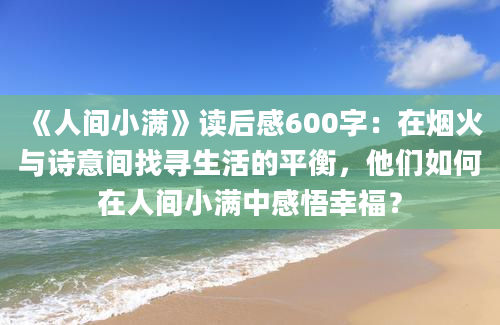 《人间小满》读后感600字：在烟火与诗意间找寻生活的平衡，他们如何在人间小满中感悟幸福？