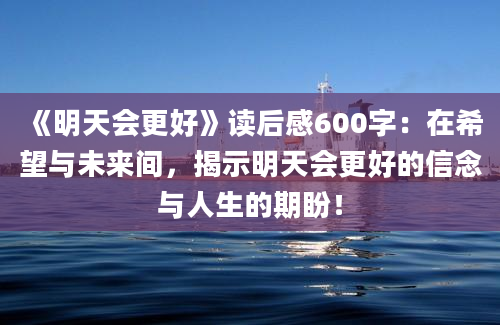 《明天会更好》读后感600字：在希望与未来间，揭示明天会更好的信念与人生的期盼！