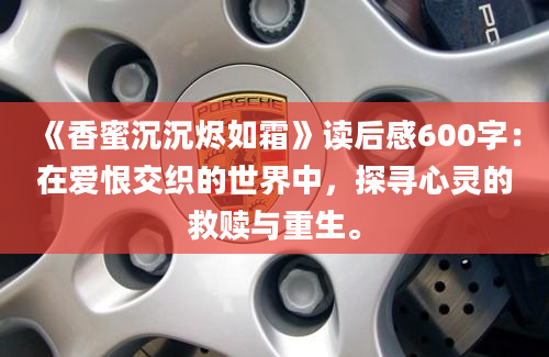 《香蜜沉沉烬如霜》读后感600字：在爱恨交织的世界中，探寻心灵的救赎与重生。