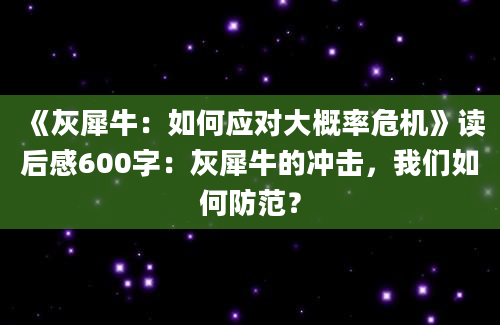 《灰犀牛：如何应对大概率危机》读后感600字：灰犀牛的冲击，我们如何防范？