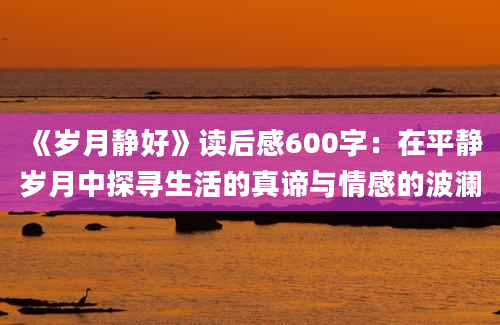 《岁月静好》读后感600字：在平静岁月中探寻生活的真谛与情感的波澜