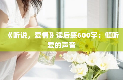 《听说，爱情》读后感600字：倾听爱的声音