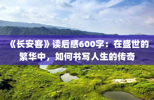 《长安客》<a href=https://www.baixuetang.com target=_blank class=infotextkey>读后感</a>600字：在盛世的繁华中，如何书写人生的传奇