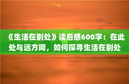 《生活在别处》读后感600字：在此处与远方间，如何探寻生活在别处