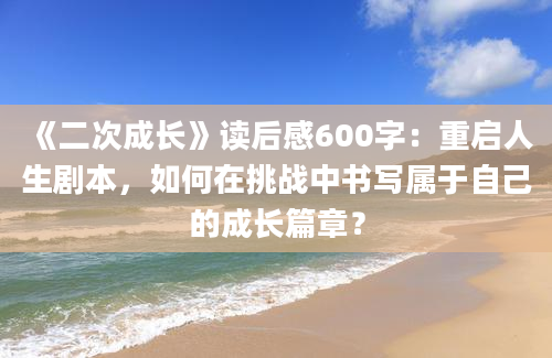 《二次成长》读后感600字：重启人生剧本，如何在挑战中书写属于自己的成长篇章？