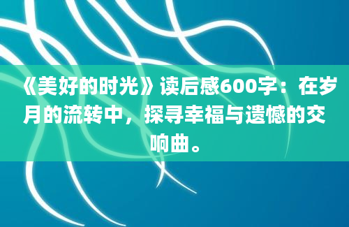 《美好的时光》读后感600字：在岁月的流转中，探寻幸福与遗憾的交响曲。