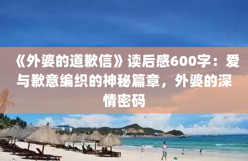 《外婆的道歉信》读后感600字：爱与歉意编织的神秘篇章，外婆的深情密码