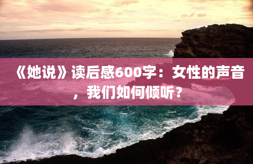 《她说》读后感600字：女性的声音，我们如何倾听？