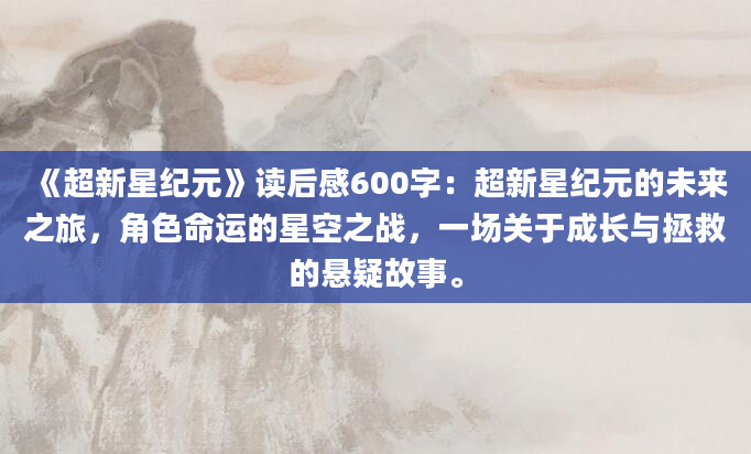 《超新星纪元》读后感600字：超新星纪元的未来之旅，角色命运的星空之战，一场关于成长与拯救的悬疑故事。