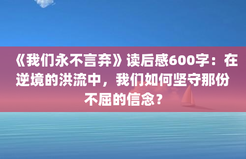 《我们永不言弃》读后感600字：在逆境的洪流中，我们如何坚守那份不屈的信念？