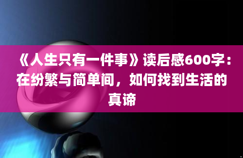 《人生只有一件事》读后感600字：在纷繁与简单间，如何找到生活的真谛