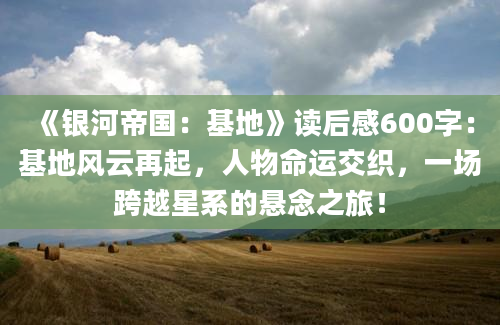 《银河帝国：基地》读后感600字：基地风云再起，人物命运交织，一场跨越星系的悬念之旅！