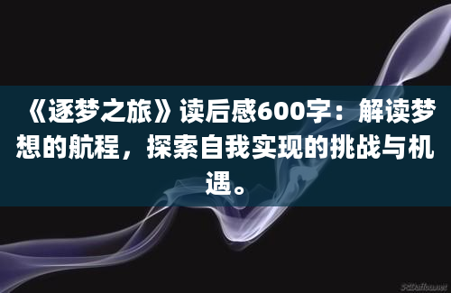 《逐梦之旅》读后感600字：解读梦想的航程，探索自我实现的挑战与机遇。