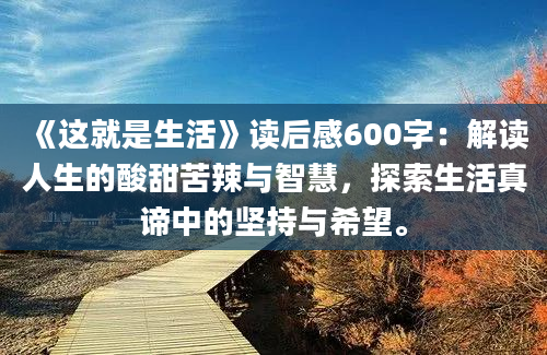 《这就是生活》读后感600字：解读人生的酸甜苦辣与智慧，探索生活真谛中的坚持与希望。