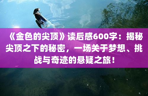 《金色的尖顶》读后感600字：揭秘尖顶之下的秘密，一场关于梦想、挑战与奇迹的悬疑之旅！