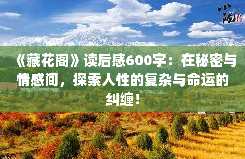 《藏花阁》读后感600字：在秘密与情感间，探索人性的复杂与命运的纠缠！