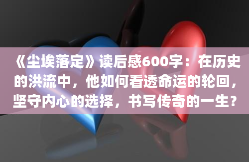 《尘埃落定》读后感600字：在历史的洪流中，他如何看透命运的轮回，坚守内心的选择，书写传奇的一生？