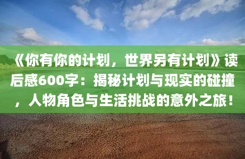 《你有你的计划，世界另有计划》读后感600字：揭秘计划与现实的碰撞，人物角色与生活挑战的意外之旅！