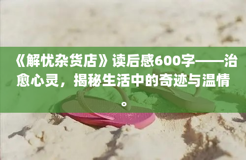 《解忧杂货店》读后感600字——治愈心灵，揭秘生活中的奇迹与温情。