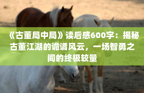 《古董局中局》读后感600字：揭秘古董江湖的诡谲风云，一场智勇之间的终极较量