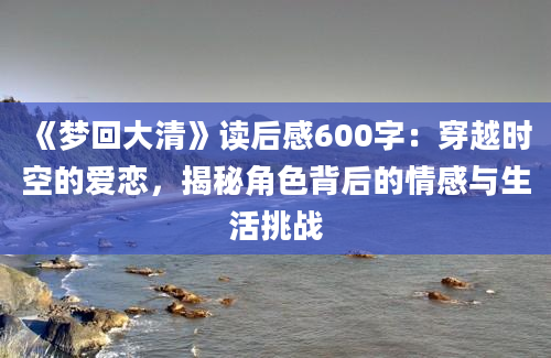 《梦回大清》读后感600字：穿越时空的爱恋，揭秘角色背后的情感与生活挑战