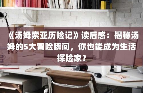 《汤姆索亚历险记》读后感：揭秘汤姆的5大冒险瞬间，你也能成为生活探险家？