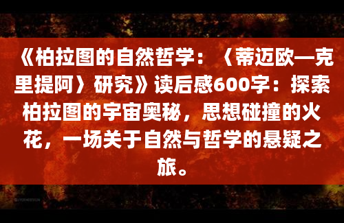 《柏拉图的自然哲学：〈蒂迈欧—克里提阿〉研究》<a href=https://www.baixuetang.com target=_blank class=infotextkey>读后感</a>600字：探索柏拉图的宇宙奥秘，思想碰撞的火花，一场关于自然与哲学的悬疑之旅。