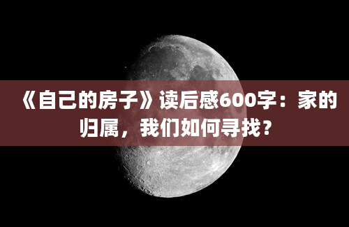 《自己的房子》<a href=https://www.baixuetang.com target=_blank class=infotextkey>读后感</a>600字：家的归属，我们如何寻找？