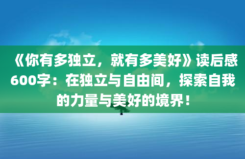 《你有多独立，就有多美好》读后感600字：在独立与自由间，探索自我的力量与美好的境界！