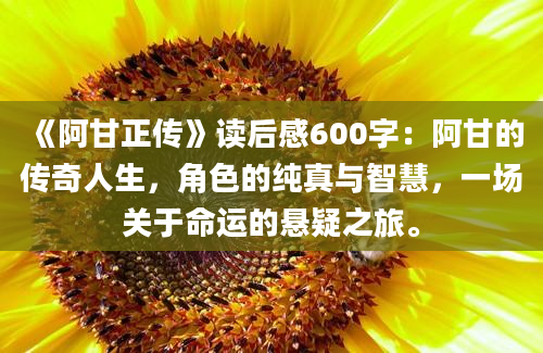 《阿甘正传》读后感600字：阿甘的传奇人生，角色的纯真与智慧，一场关于命运的悬疑之旅。