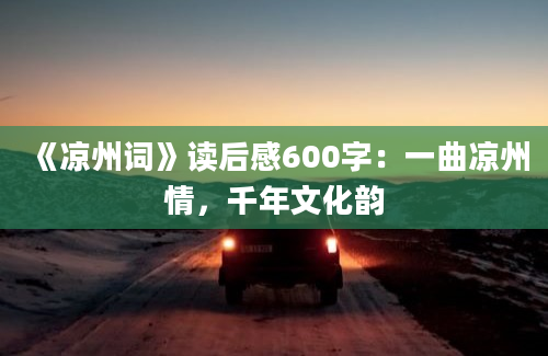 《凉州词》读后感600字：一曲凉州情，千年文化韵