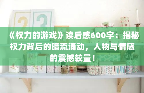 《权力的游戏》读后感600字：揭秘权力背后的暗流涌动，人物与情感的震撼较量！